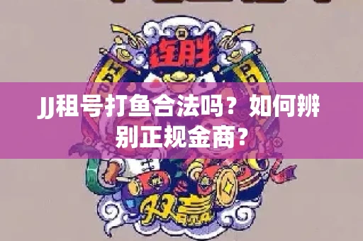 JJ租号打鱼合法吗？如何辨别正规金商？