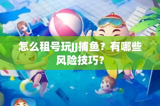 怎么租号玩JJ捕鱼？有哪些风险技巧？